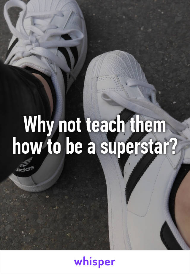 Why not teach them how to be a superstar?