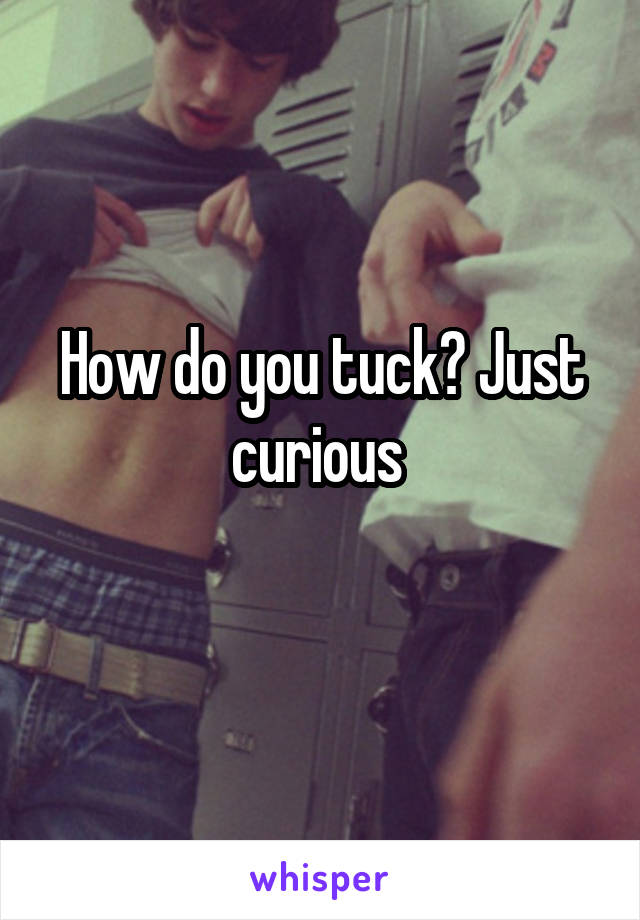 How do you tuck? Just curious 
