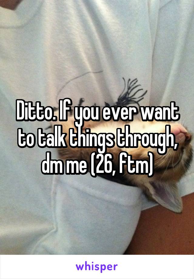 Ditto. If you ever want to talk things through, dm me (26, ftm)