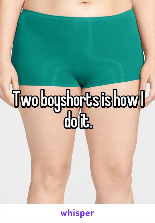 Two boyshorts is how I do it.