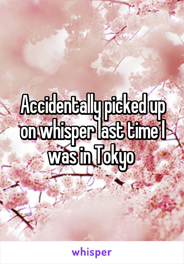 Accidentally picked up on whisper last time I was in Tokyo 