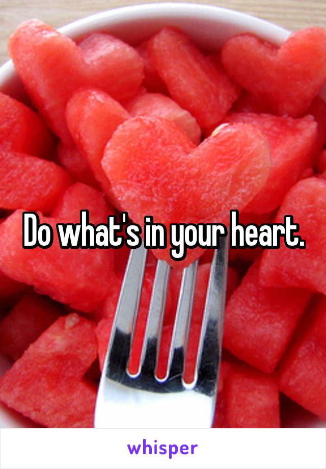 Do what's in your heart.