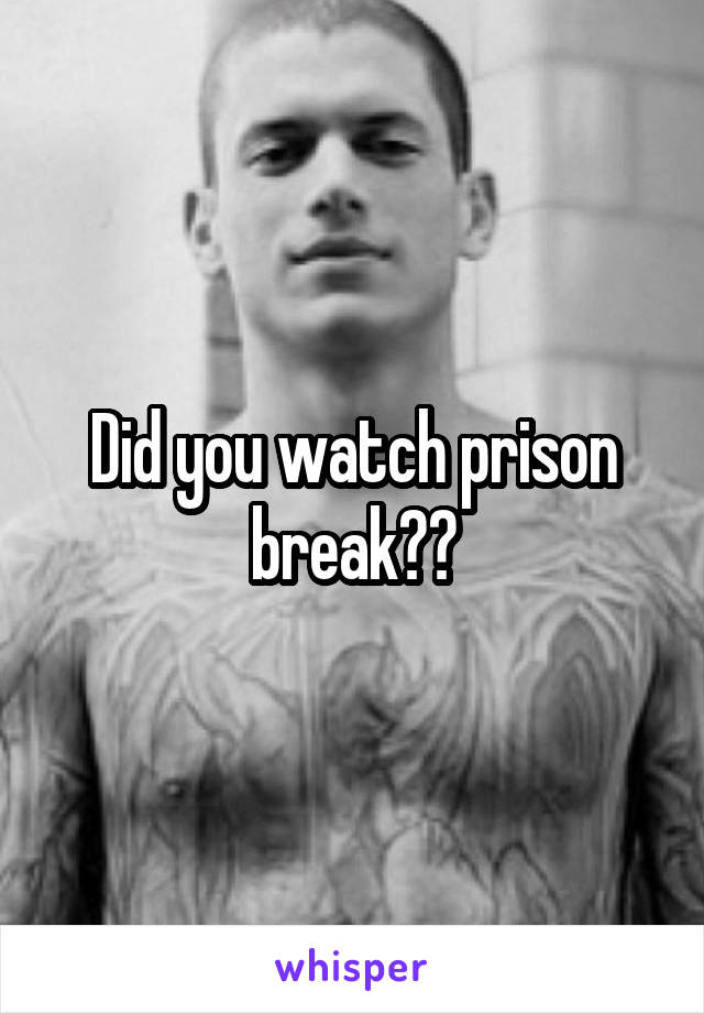 Did you watch prison break??