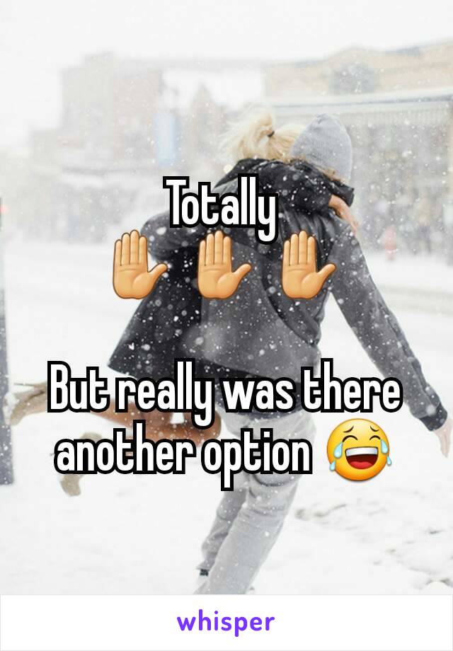 Totally 
✋ ✋ ✋ 

But really was there another option 😂