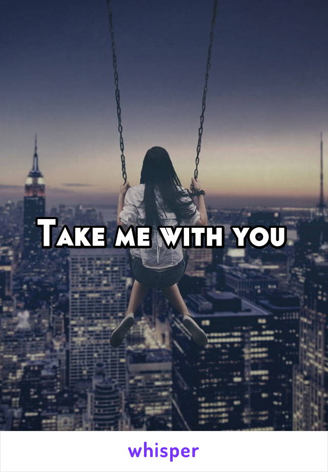 Take me with you 