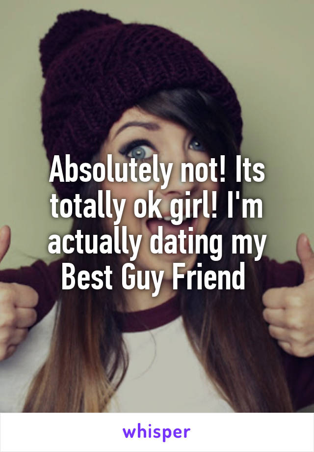 Absolutely not! Its totally ok girl! I'm actually dating my Best Guy Friend 