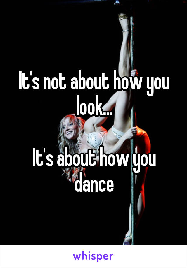 It's not about how you look...

It's about how you dance