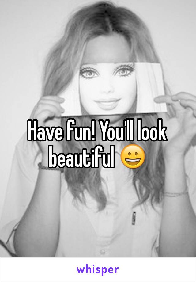 Have fun! You'll look beautiful 😀