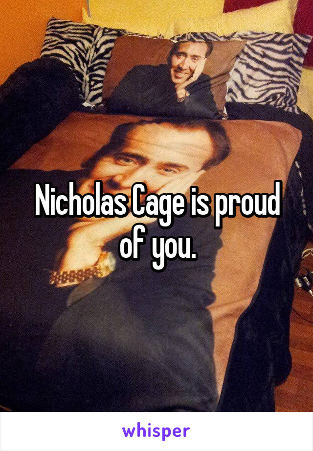 Nicholas Cage is proud of you.