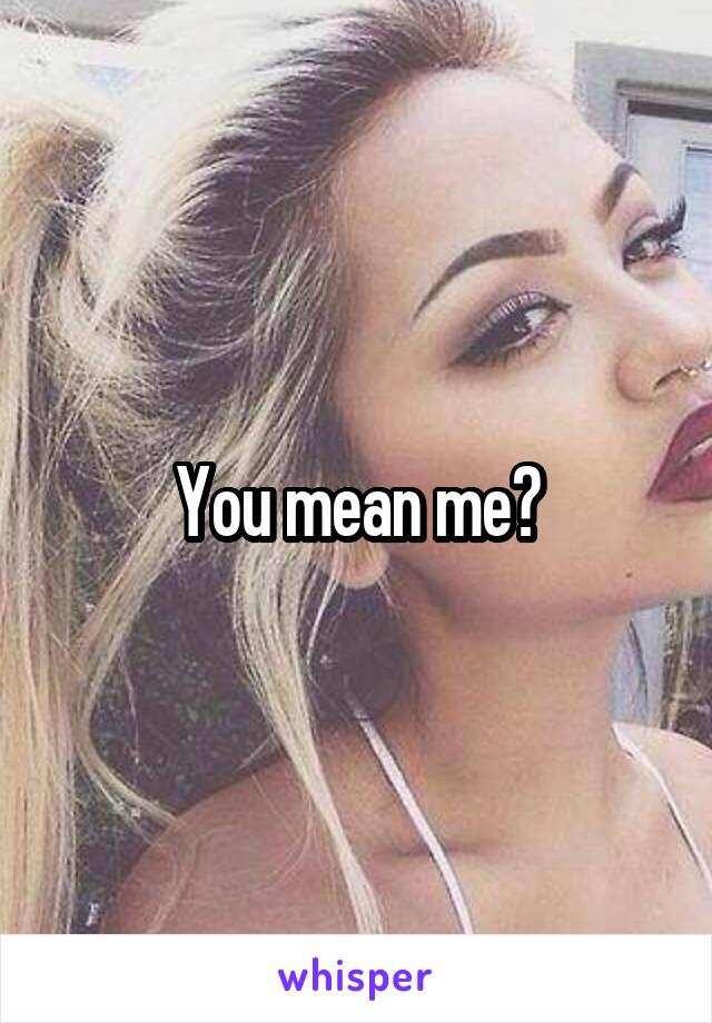 You mean me?