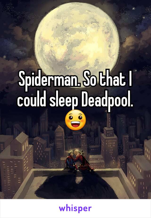 Spiderman. So that I could sleep Deadpool. 😀