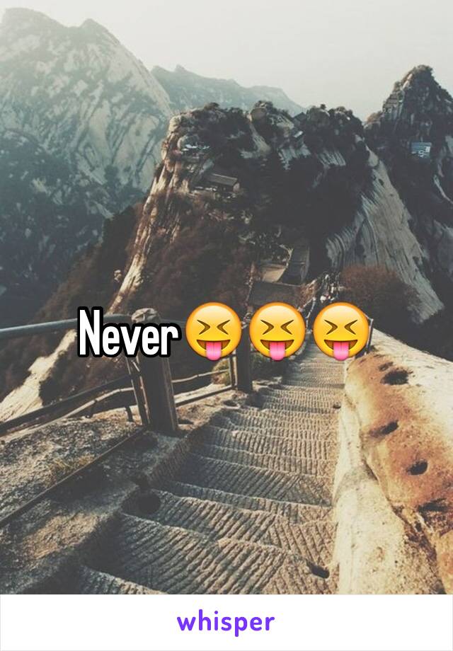 Never😝😝😝