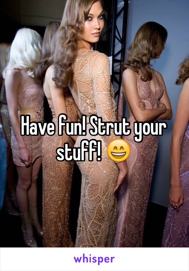 Have fun! Strut your stuff! 😄