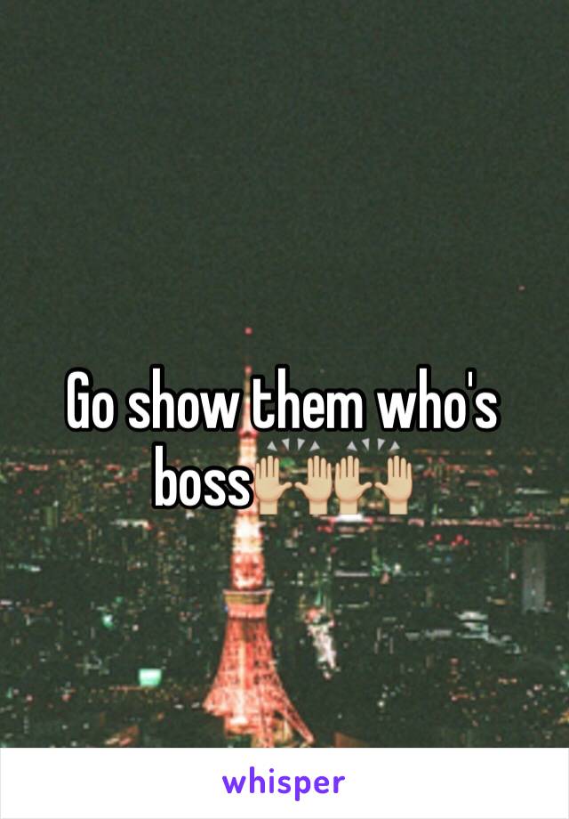 Go show them who's boss🙌🏼🙌🏼