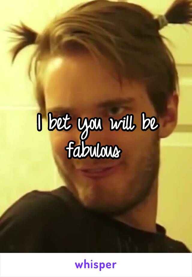 I bet you will be fabulous 