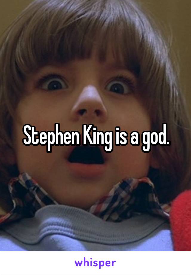 Stephen King is a god.