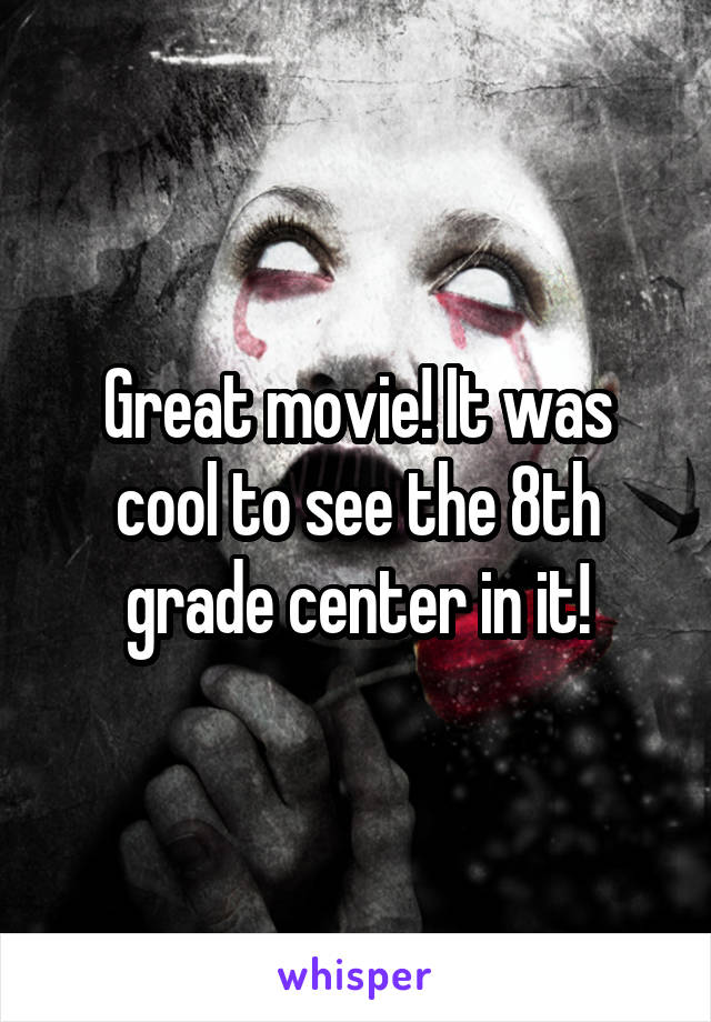 Great movie! It was cool to see the 8th grade center in it!