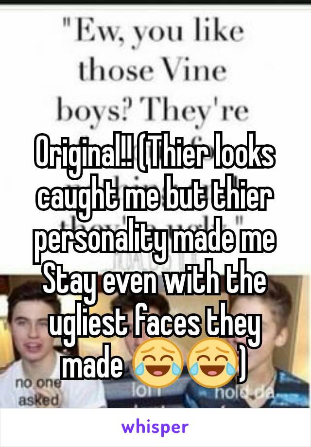 Original!! (Thier looks caught me but thier personality made me Stay even with the ugliest faces they made 😂😂)