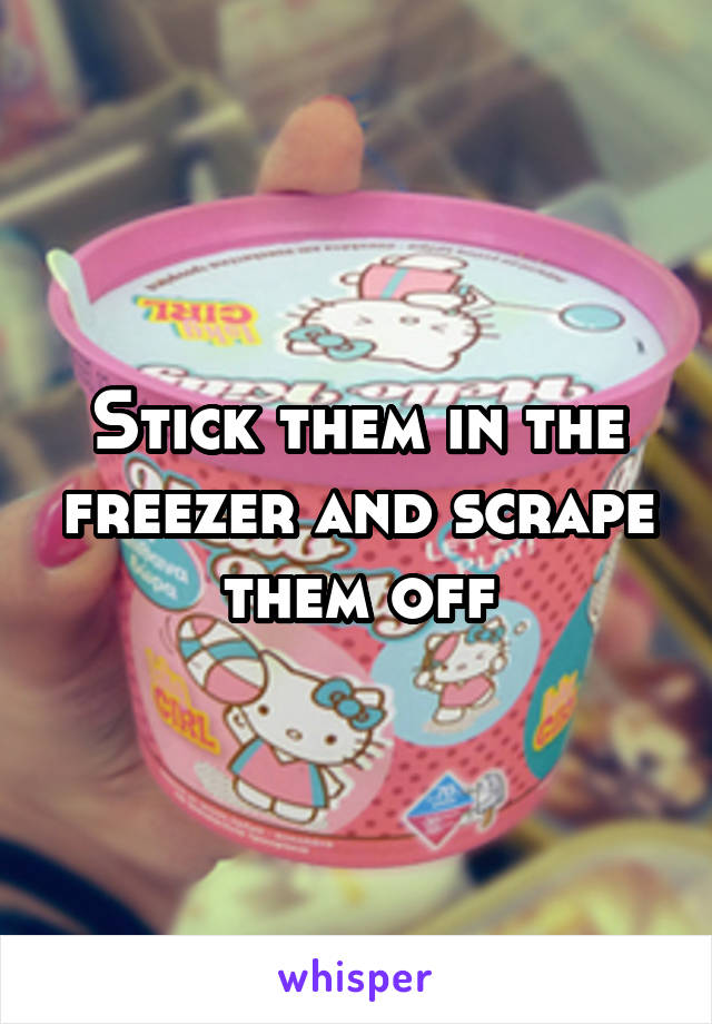 Stick them in the freezer and scrape them off