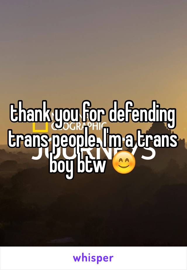 thank you for defending trans people. I'm a trans boy btw 😊