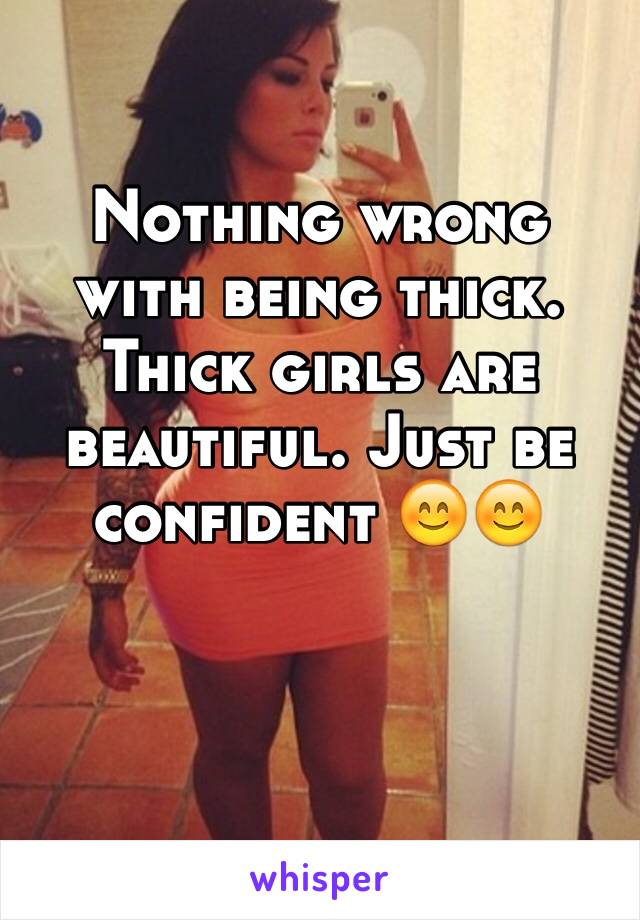 Nothing wrong with being thick. Thick girls are beautiful. Just be confident 😊😊