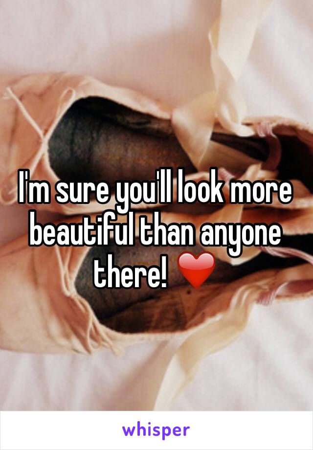 I'm sure you'll look more beautiful than anyone there! ❤️