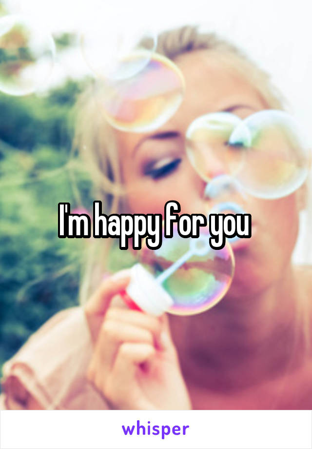 I'm happy for you 