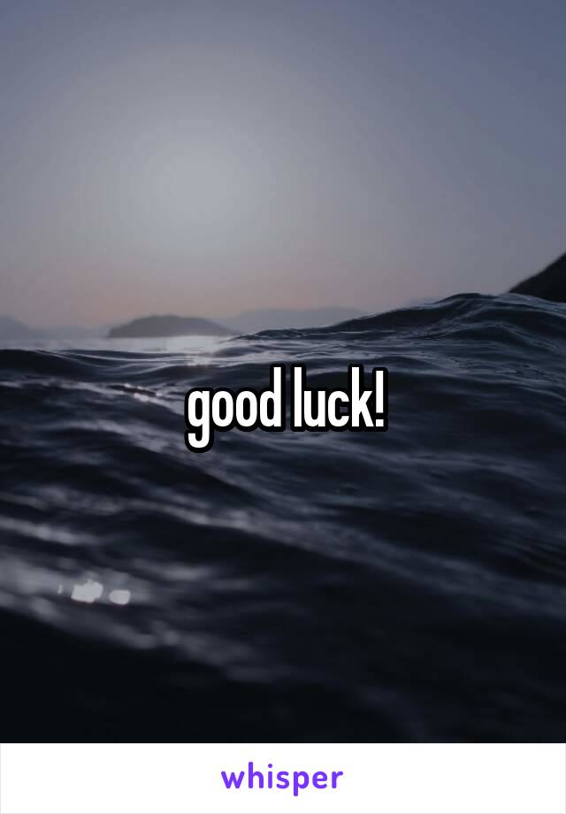 good luck!