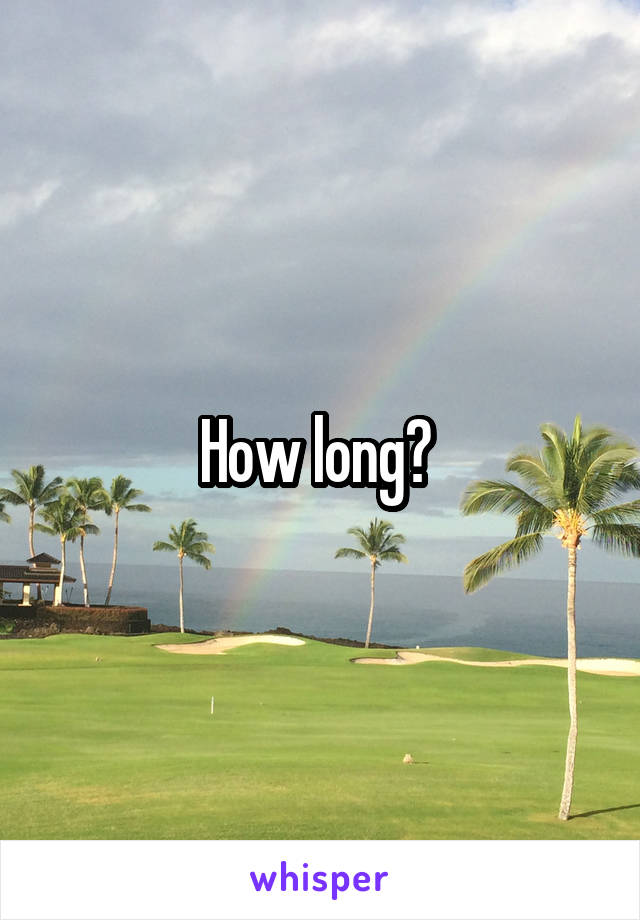 How long? 