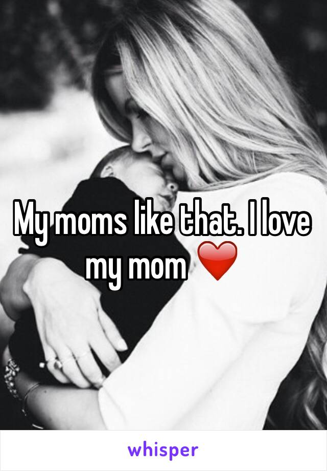 My moms like that. I love my mom ❤️