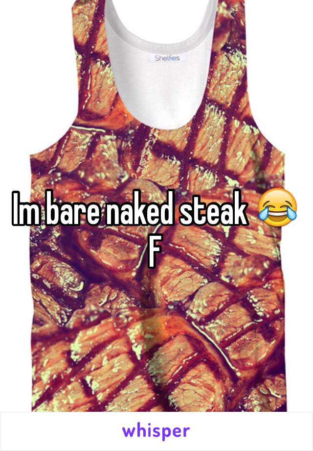 Im bare naked steak 😂
F 