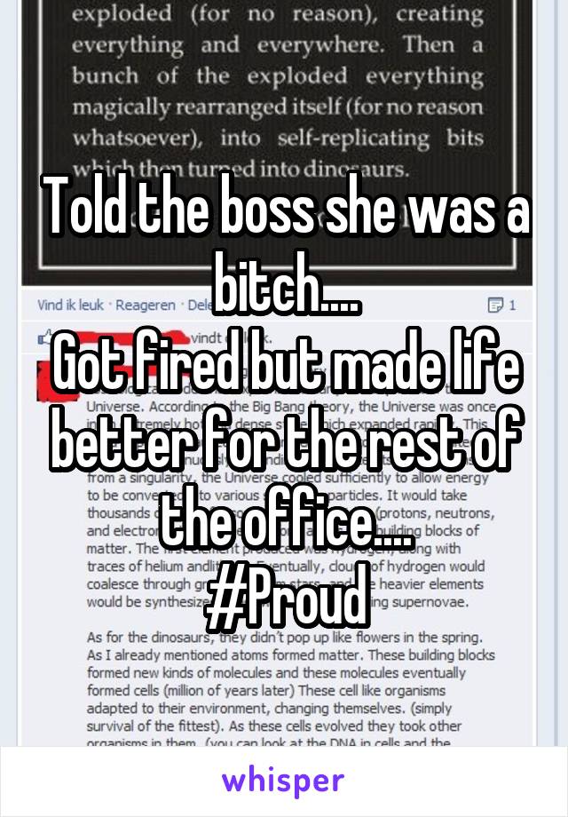 Told the boss she was a bitch....
Got fired but made life better for the rest of the office....
#Proud