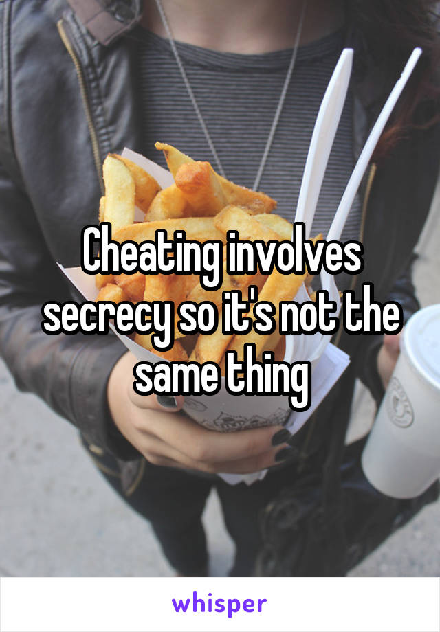 Cheating involves secrecy so it's not the same thing