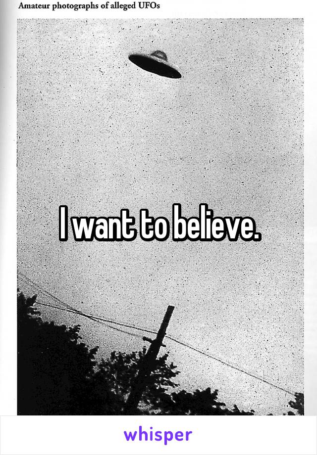 I want to believe.