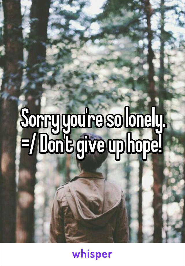 Sorry you're so lonely. =/ Don't give up hope! 