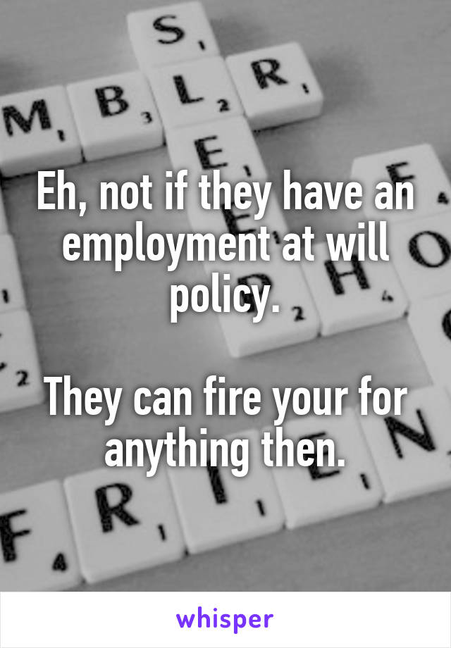 Eh, not if they have an employment at will policy.

They can fire your for anything then.