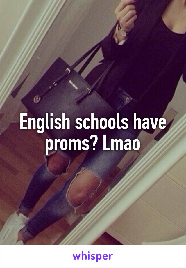 English schools have proms? Lmao