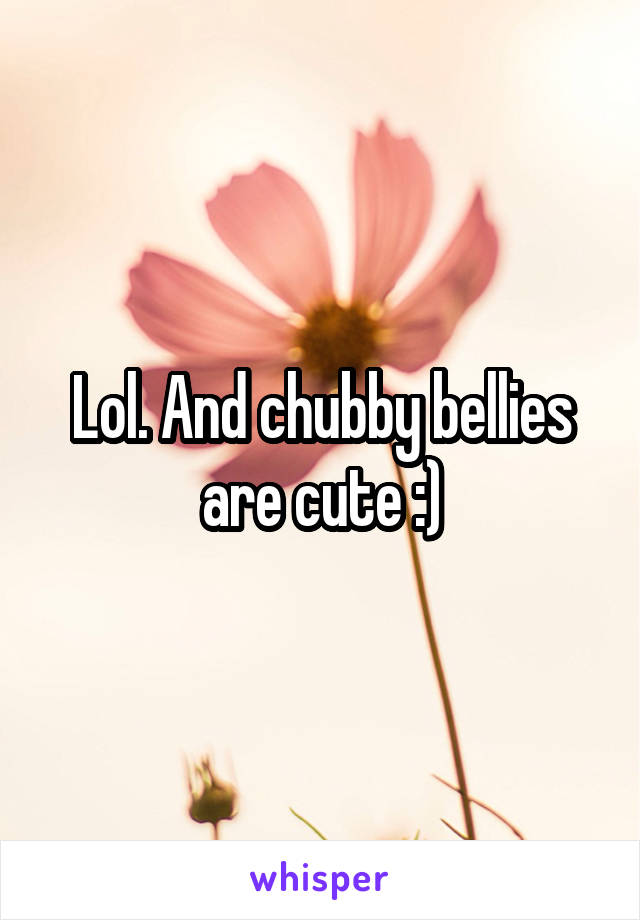 Lol. And chubby bellies are cute :)