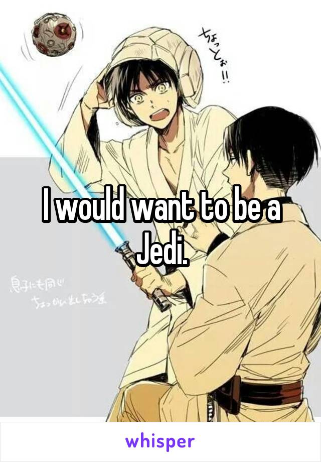 I would want to be a Jedi.