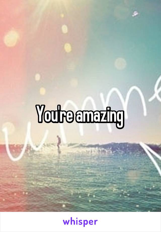 You're amazing 