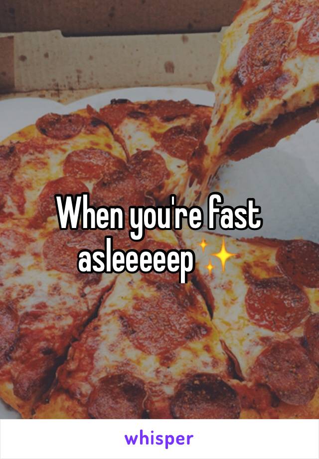 When you're fast asleeeeep✨