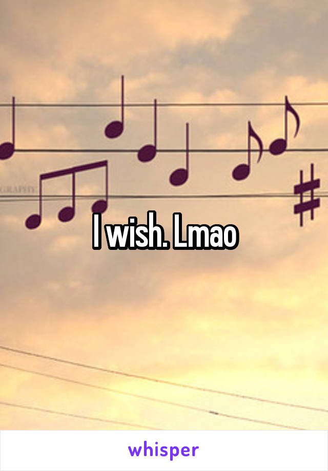 I wish. Lmao