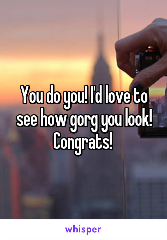 You do you! I'd love to see how gorg you look! Congrats! 