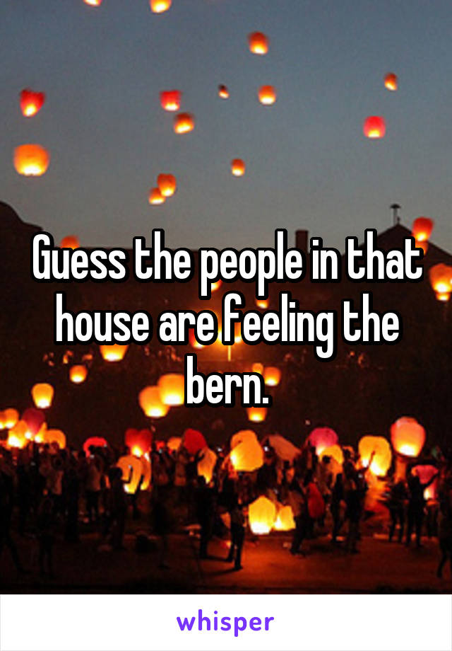 Guess the people in that house are feeling the bern.