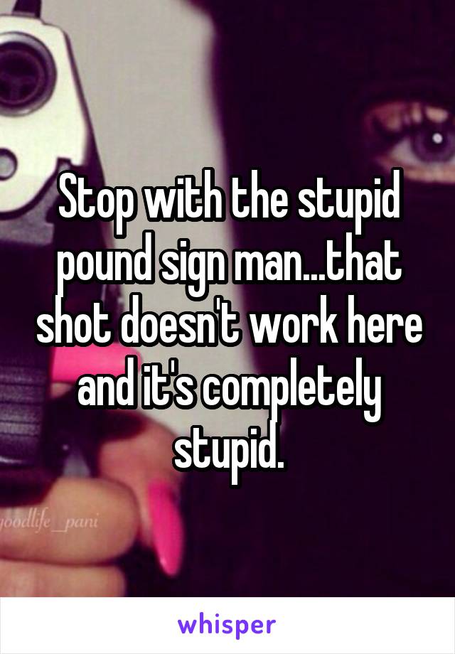 Stop with the stupid pound sign man...that shot doesn't work here and it's completely stupid.