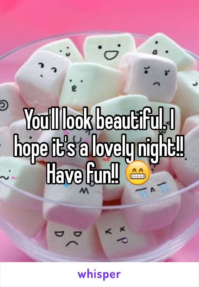 You'll look beautiful. I hope it's a lovely night!! Have fun!! 😁