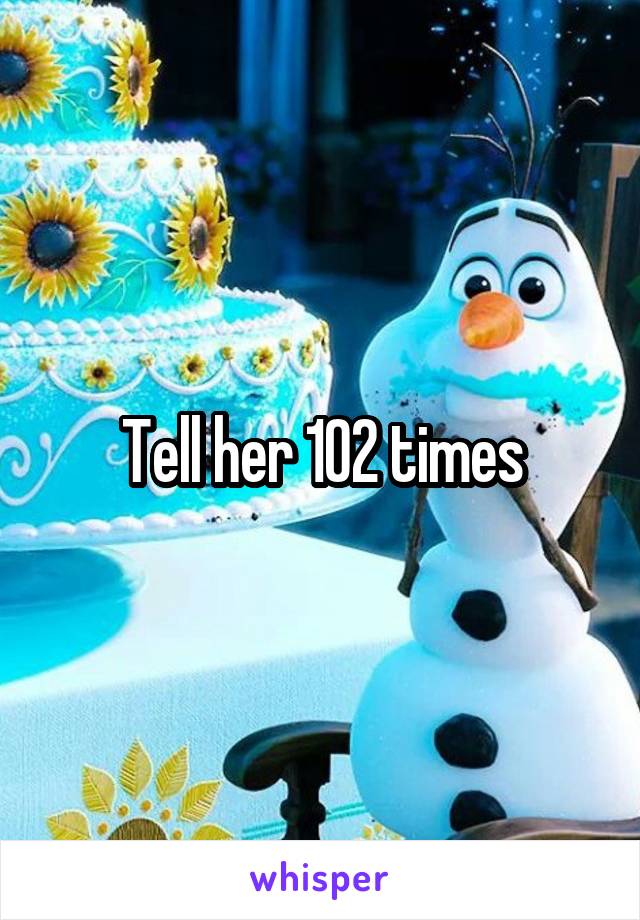 Tell her 102 times