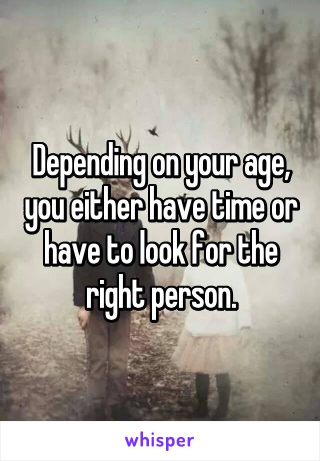 Depending on your age, you either have time or have to look for the right person.