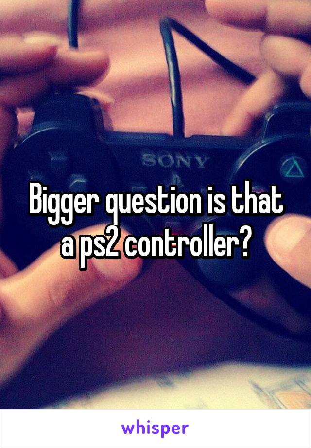 Bigger question is that a ps2 controller?