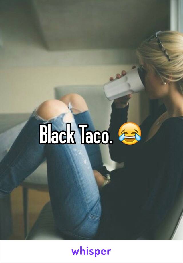 Black Taco. 😂